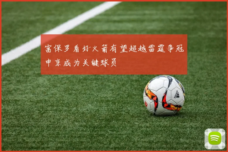 富保罗看好火箭有望超越雷霆争冠申京成为关键球员