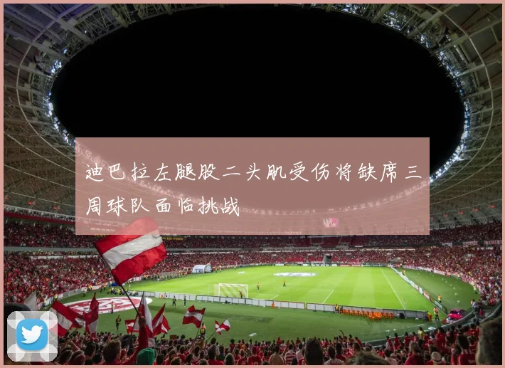 迪巴拉左腿股二头肌受伤将缺席三周球队面临挑战