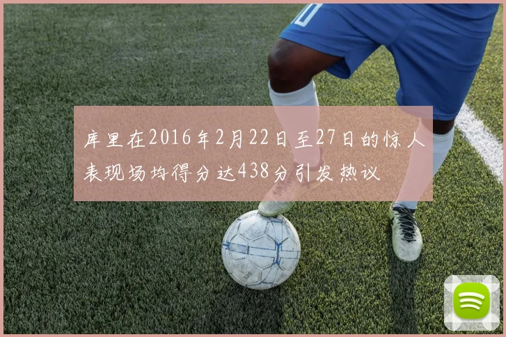 库里在2016年2月22日至27日的惊人表现场均得分达438分引发热议
