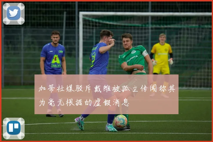 加蒂社媒驳斥戴维被孤立传闻称其为毫无根据的虚假消息