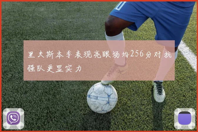 里夫斯本季表现亮眼场均256分对抗强队更显实力
