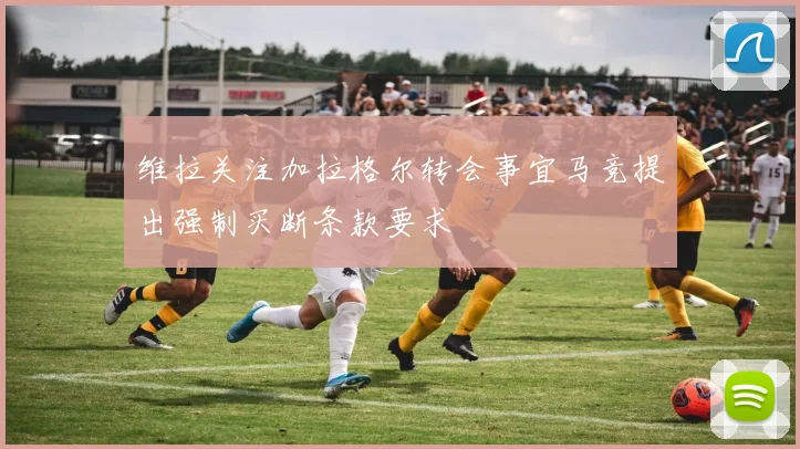 维拉关注加拉格尔转会事宜马竞提出强制买断条款要求