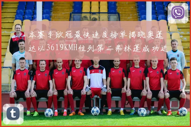 本赛季欧冠最快速度榜单揭晓奥蓬达以3619KMH位列第二弗林蓬成功进军前十